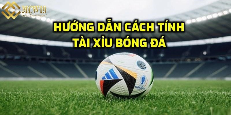 Cách tính tài xỉu bóng đá thế nào tại MCW19?