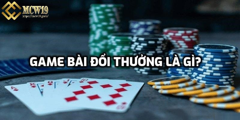 Tìm hiểu game bài đổi thưởng